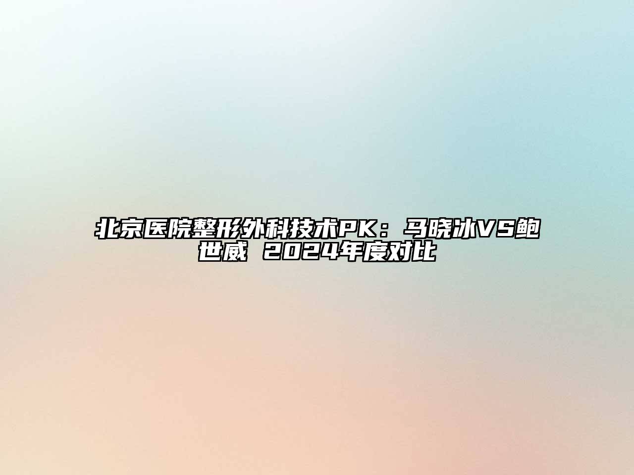 北京医院整形外科技术PK：马晓冰VS鲍世威 2024年度对比