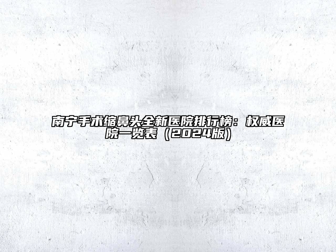 南宁手术缩鼻头全新医院排行榜：权威医院一览表（2024版）