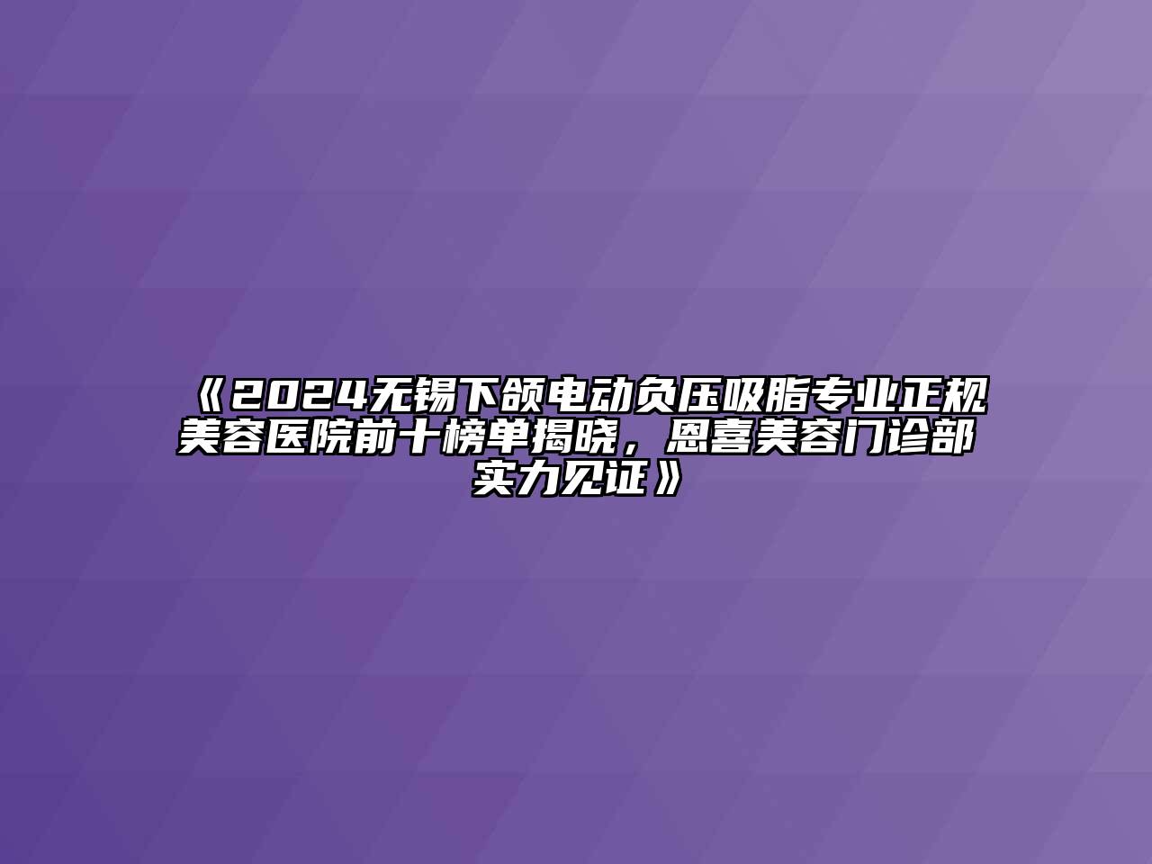 2024无锡下颌电动负压吸脂专业正规美容医院前十榜单揭晓，恩喜美容门诊部实力见证