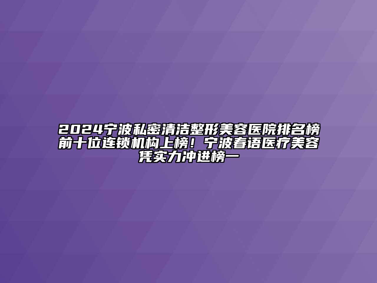 2024宁波私密清洁整形美容医院排名榜前十位连锁机构上榜！宁波春语医疗美容凭实力冲进榜一