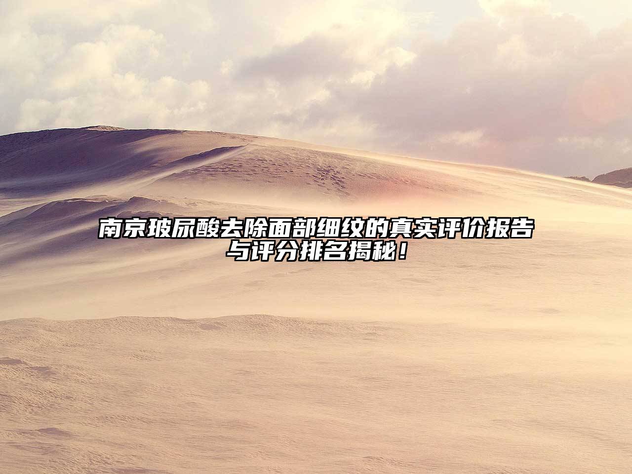 南京玻尿酸去除面部细纹的真实评价报告与评分排名揭秘！
