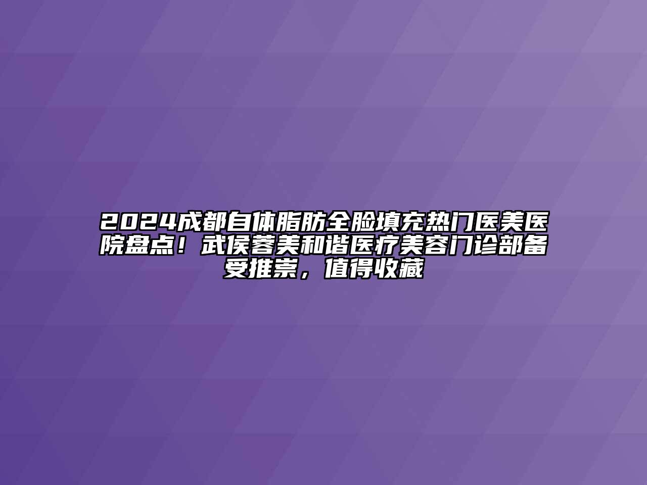 2024成都自体脂肪全脸填充热门医美医院盘点！武侯蓉美和谐医疗美容门诊部备受推崇，值得收藏