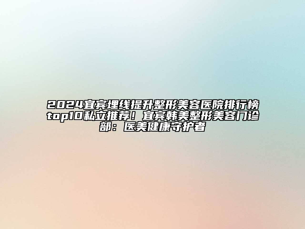 2024宜宾埋线提升整形美容医院排行榜top10私立推荐！宜宾韩美整形美容门诊部：医美健康守护者
