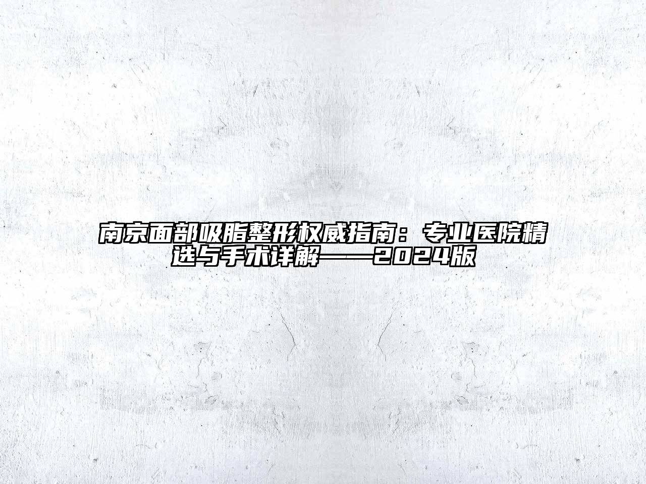 南京面部吸脂整形权威指南：专业医院精选与手术详解——2024版