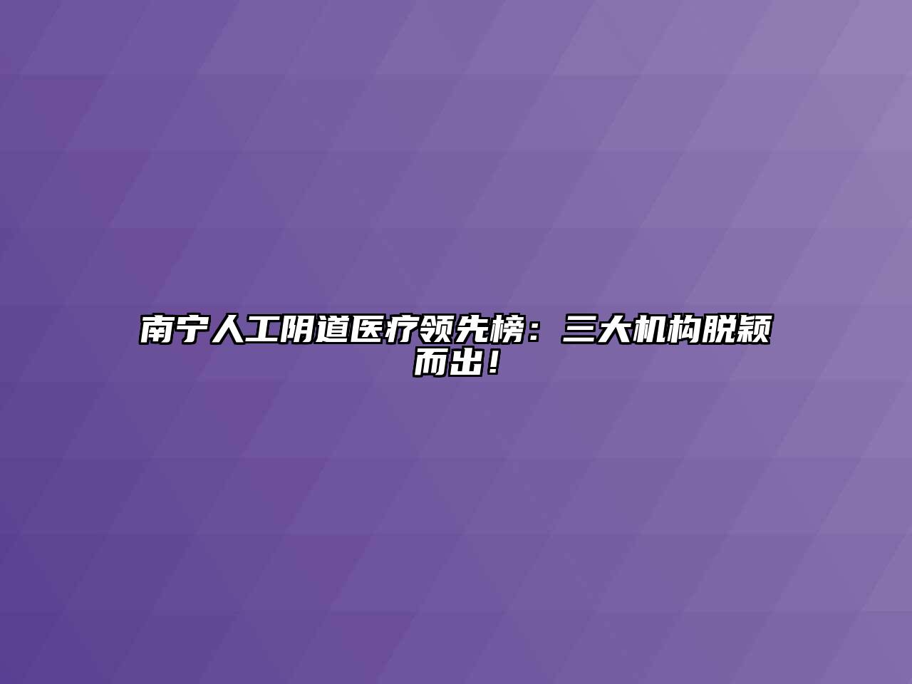 南宁人工阴道医疗领先榜：三大机构脱颖而出！