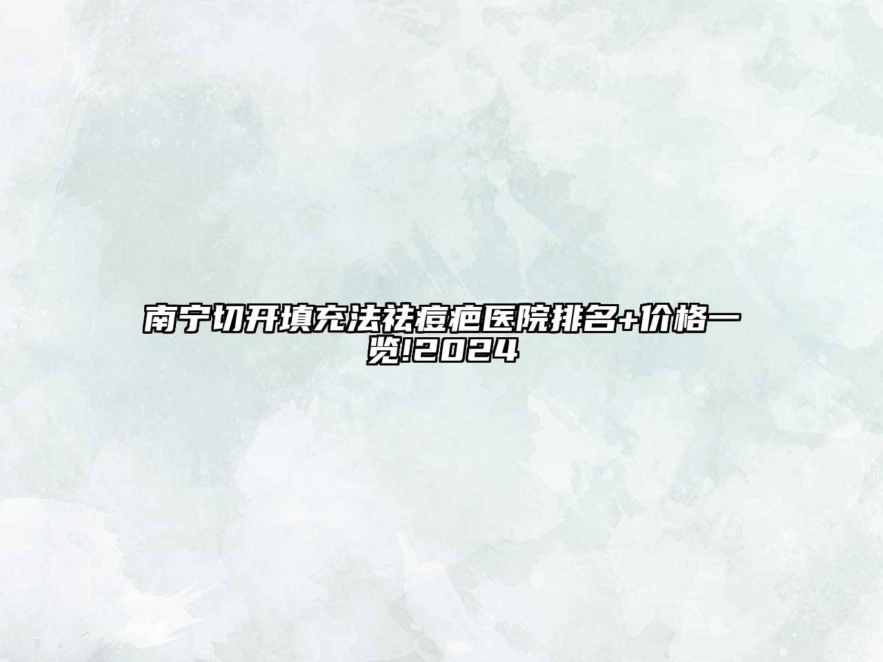 南宁切开填充法祛痘疤医院排名+价格一览!2024
