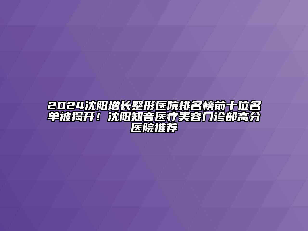 2024沈阳增长整形医院排名榜前十位名单被揭开！沈阳知音医疗美容门诊部高分医院推荐