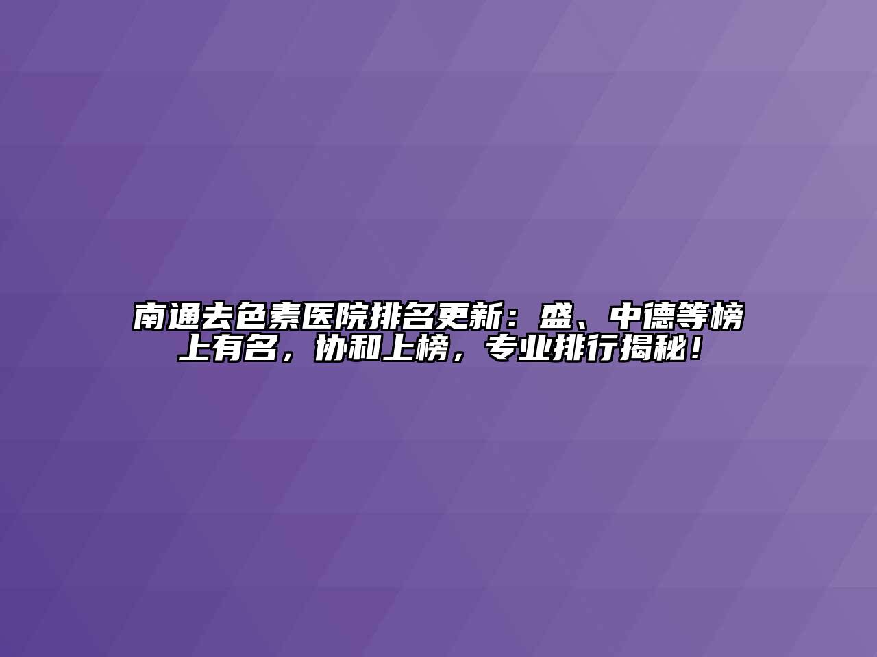 南通去色素医院排名更新：盛、中德等榜上有名，协和上榜，专业排行揭秘！