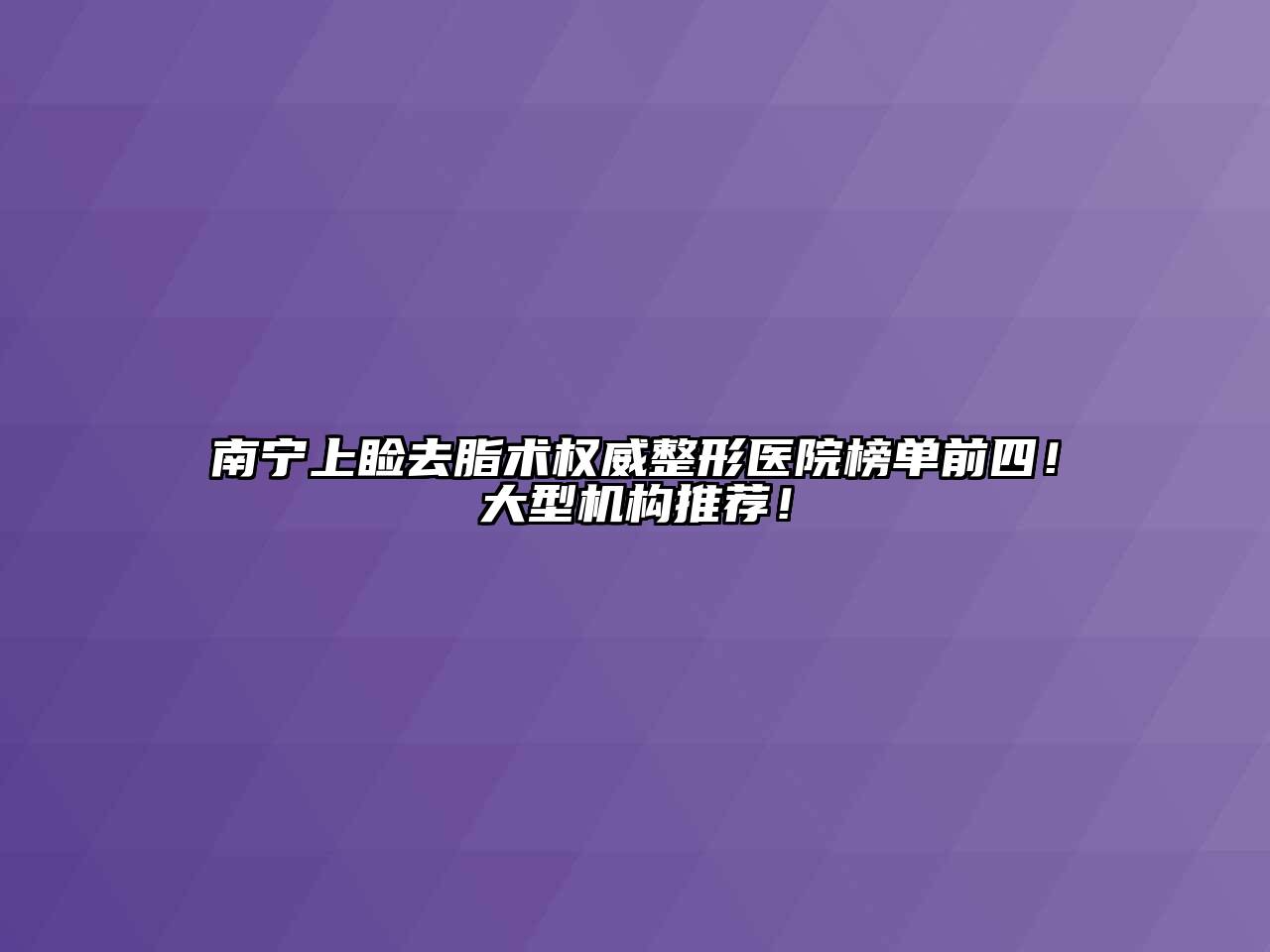 南宁上睑去脂术权威整形医院榜单前四！大型机构推荐！