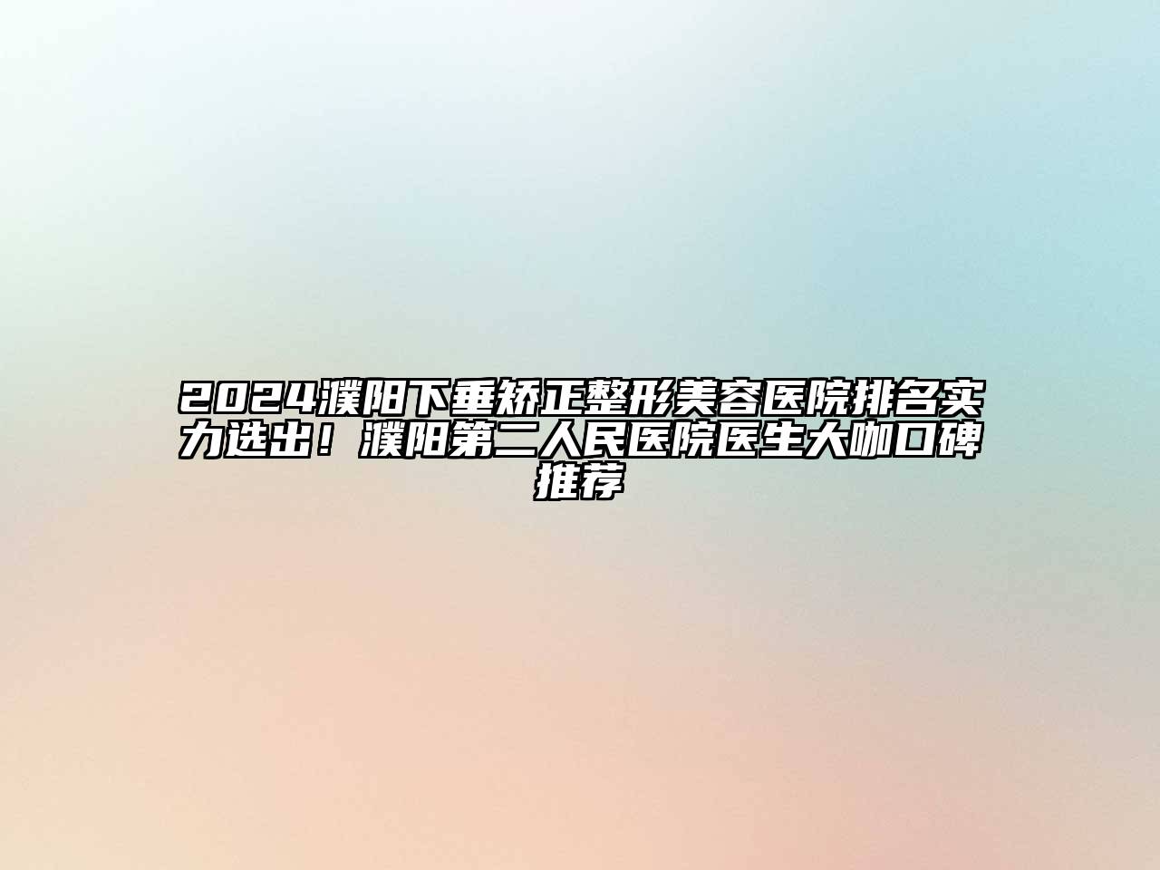 2024濮阳下垂矫正整形美容医院排名实力选出！濮阳第二人民医院医生大咖口碑推荐