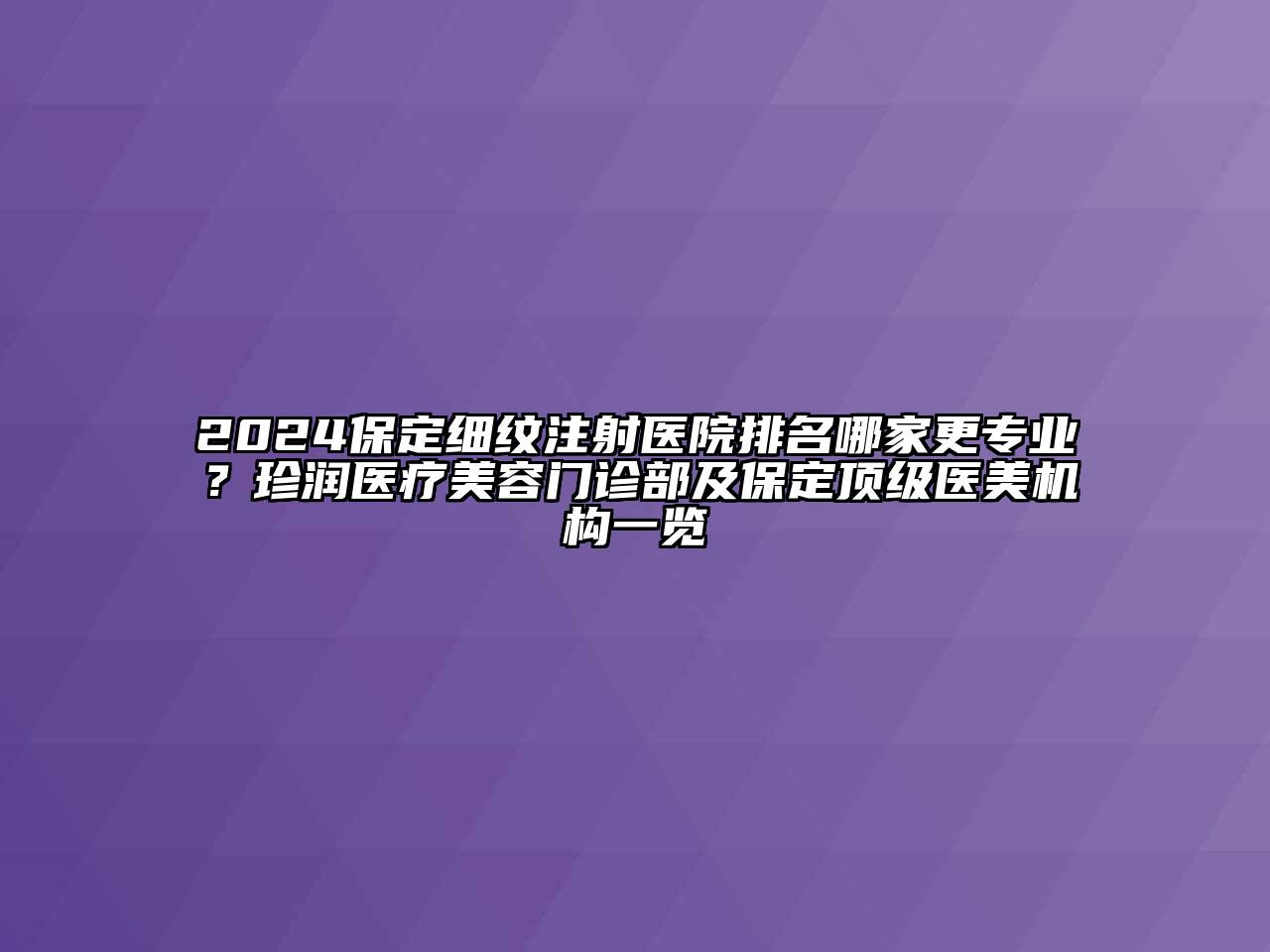 2024保定细纹注射医院排名哪家更专业？珍润医疗美容门诊部及保定顶级医美机构一览