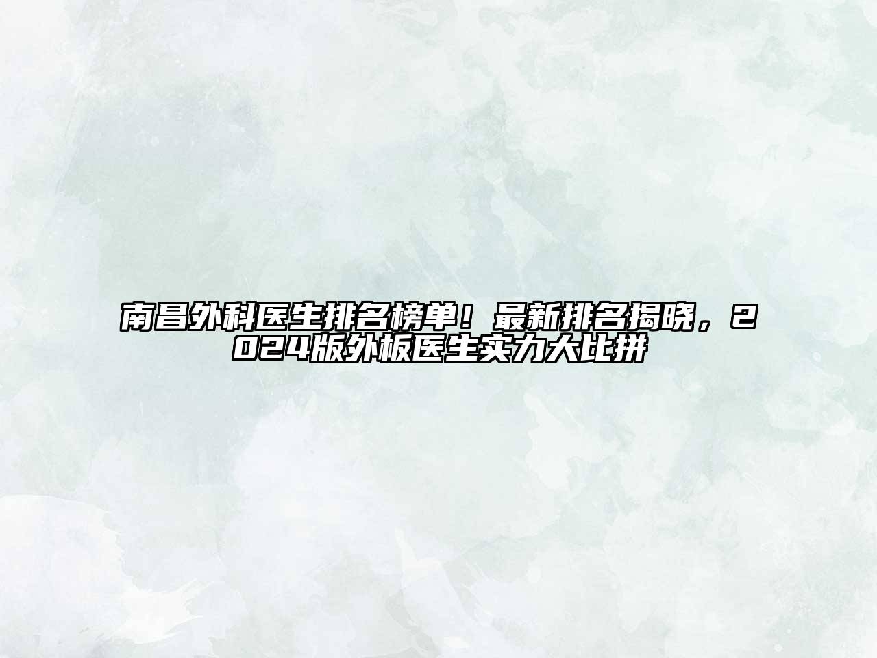 南昌外科医生排名榜单！最新排名揭晓，2024版外板医生实力大比拼
