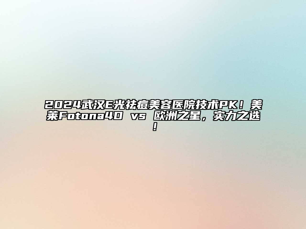 2024武汉E光祛痘美容医院技术PK！美莱Fotona4D vs 欧洲之星，实力之选！
