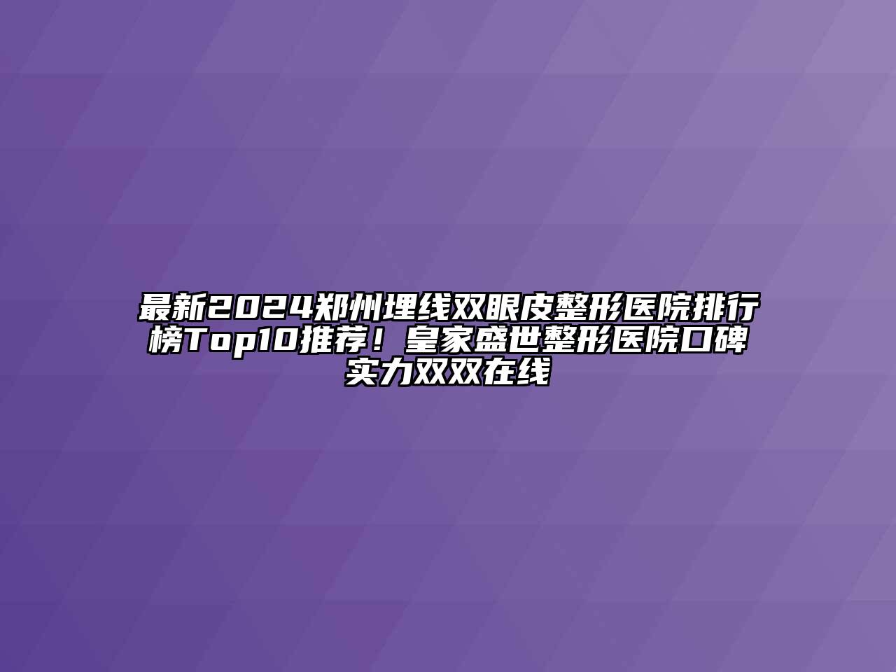 最新2024郑州埋线双眼皮整形医院排行榜Top10推荐！皇家盛世整形医院口碑实力双双在线