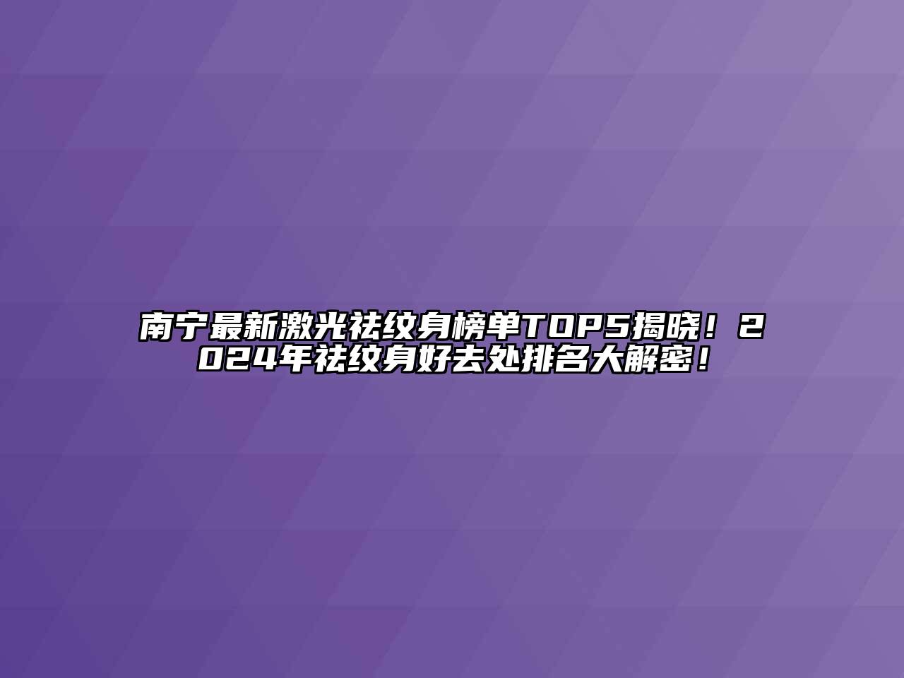 南宁最新激光祛纹身榜单TOP5揭晓！2024年祛纹身好去处排名大解密！