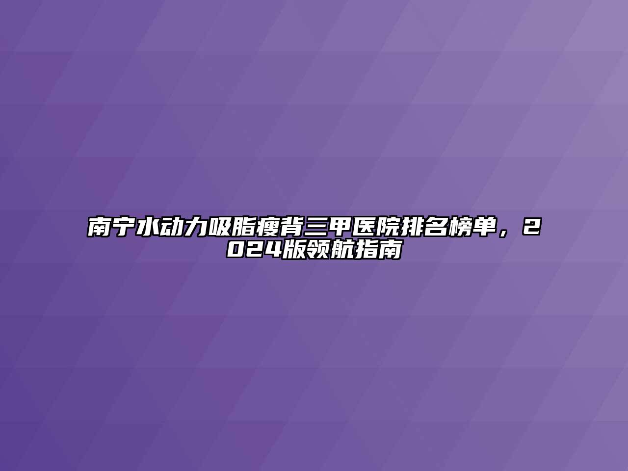 南宁水动力吸脂瘦背三甲医院排名榜单，2024版领航指南