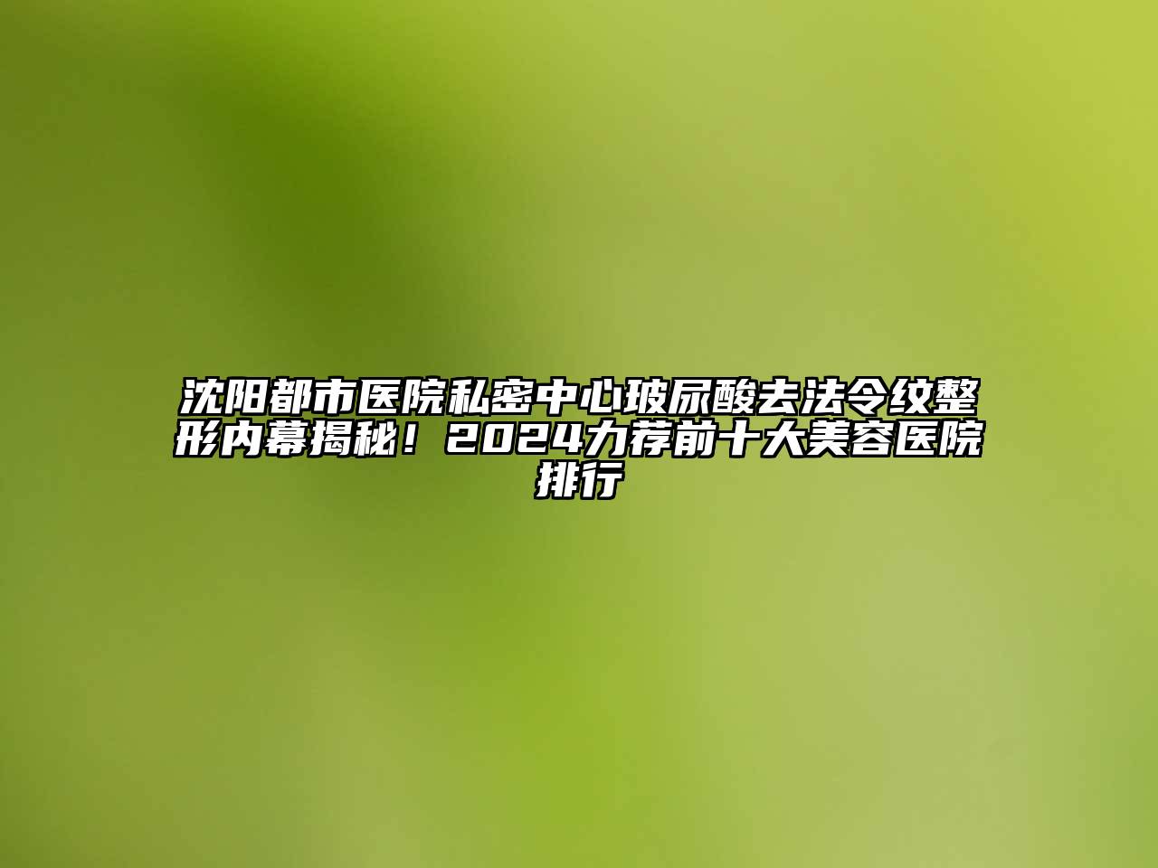 沈阳都市医院私密中心玻尿酸去法令纹整形内幕揭秘！2024力荐前十大美容医院排行