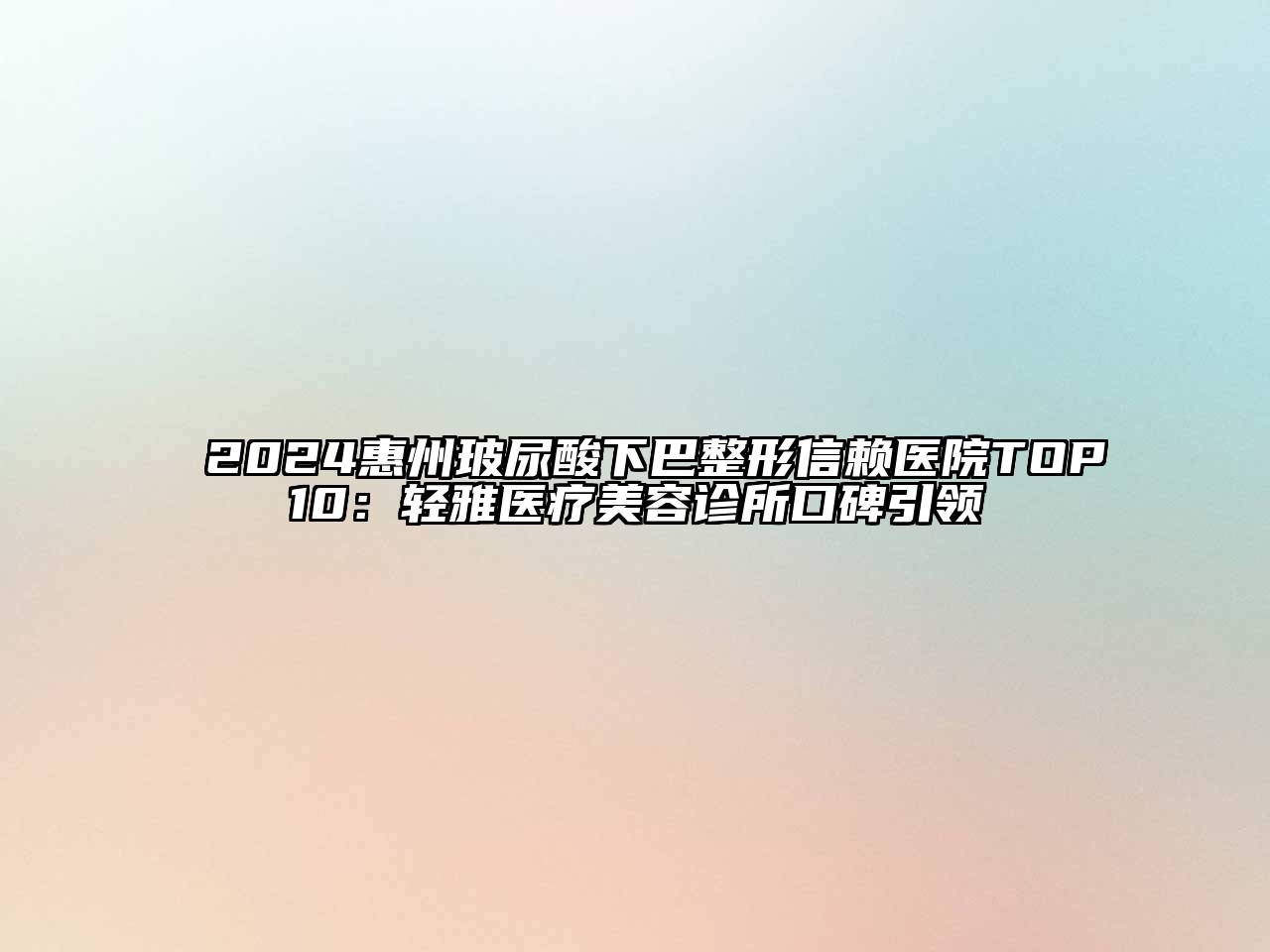 2024惠州玻尿酸下巴整形信赖医院TOP10：轻雅医疗美容诊所口碑引领