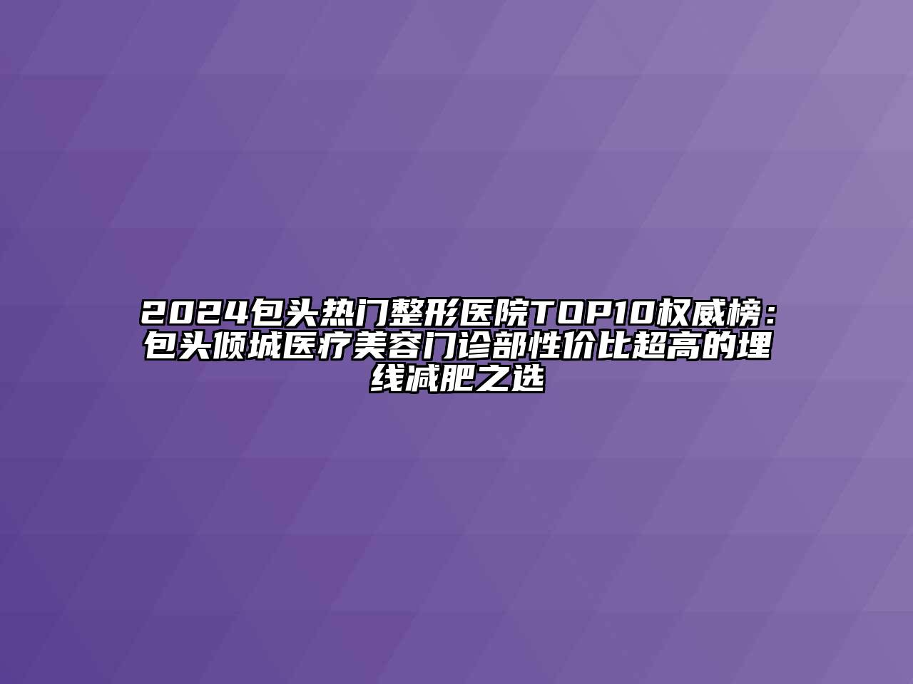 2024包头热门整形医院TOP10权威榜：包头倾城医疗美容门诊部性价比超高的埋线减肥之选