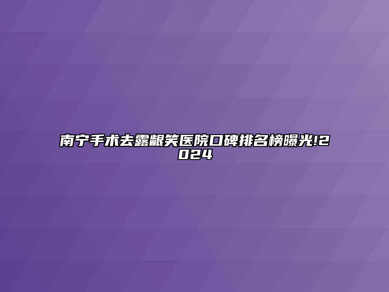 南宁手术去露龈笑医院口碑排名榜曝光!2024