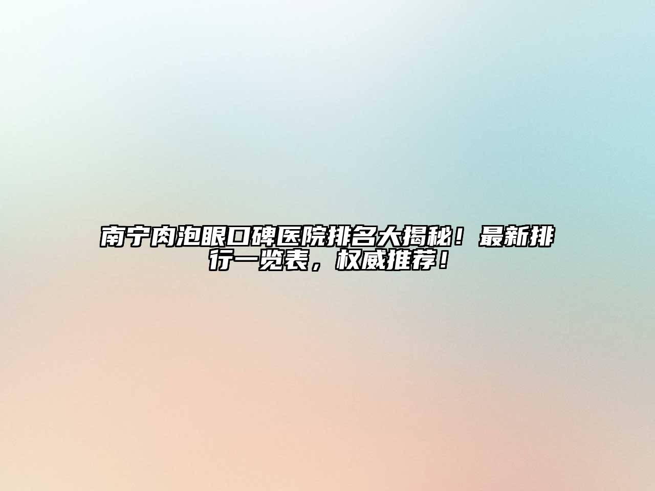 南宁肉泡眼口碑医院排名大揭秘！最新排行一览表，权威推荐！