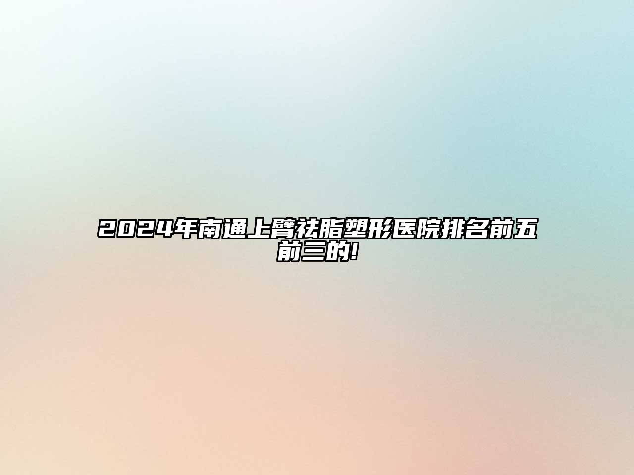 2024年南通上臂祛脂塑形医院排名前五前三的!