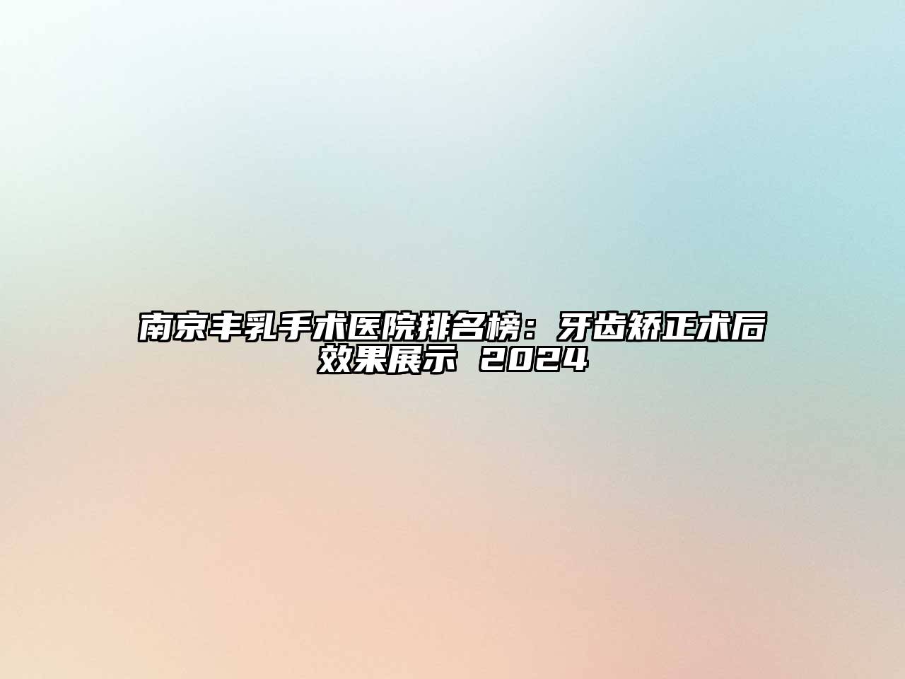 南京丰乳手术医院排名榜：牙齿矫正术后效果展示 2024