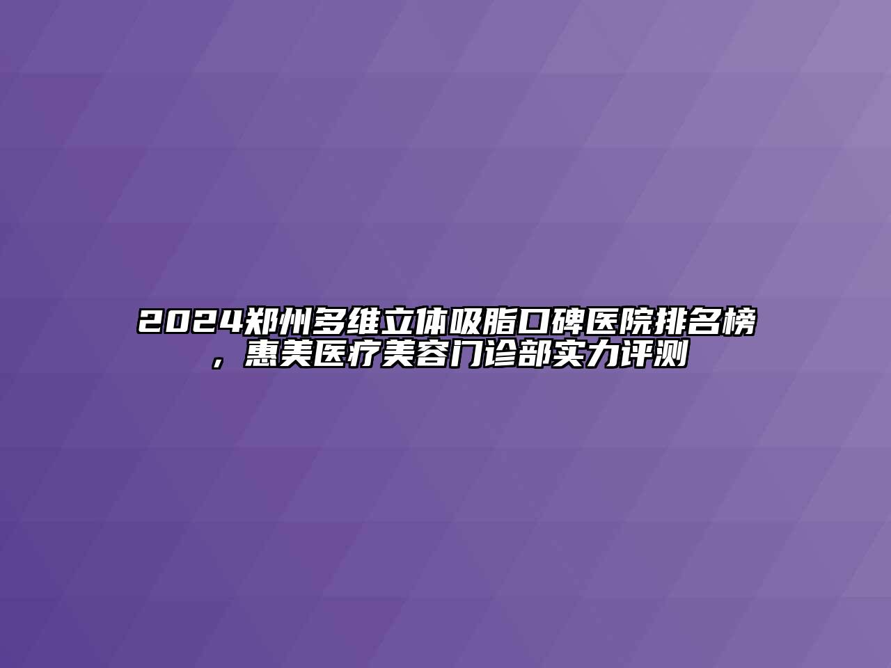 2024郑州多维立体吸脂口碑医院排名榜，惠美医疗美容门诊部实力评测