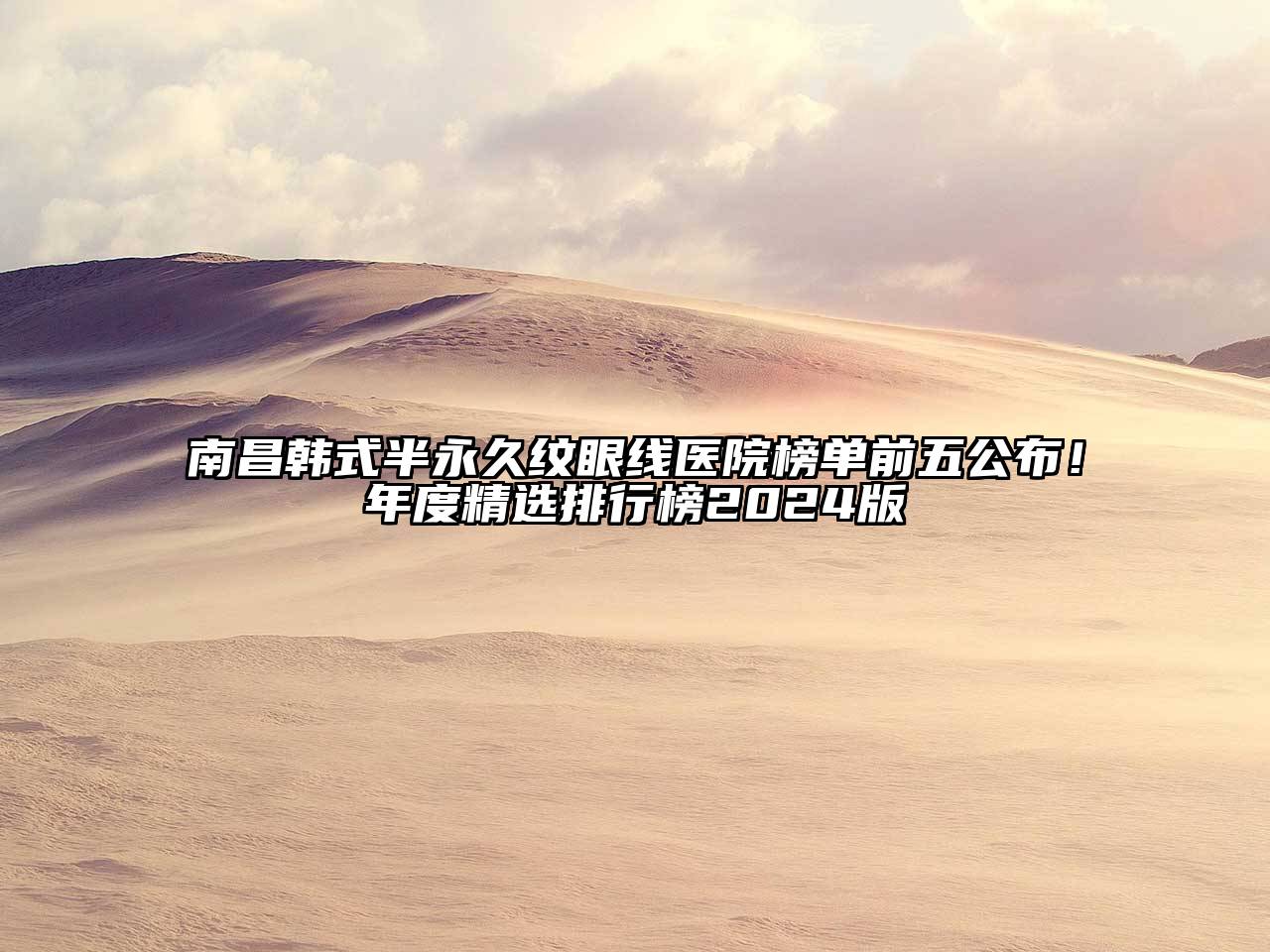 南昌韩式半永久纹眼线医院榜单前五公布！年度精选排行榜2024版