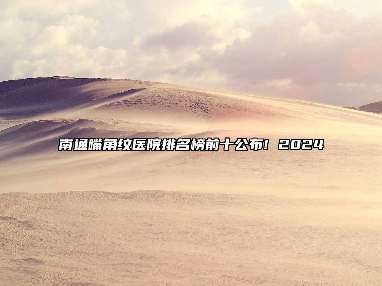 南通嘴角纹医院排名榜前十公布! 2024