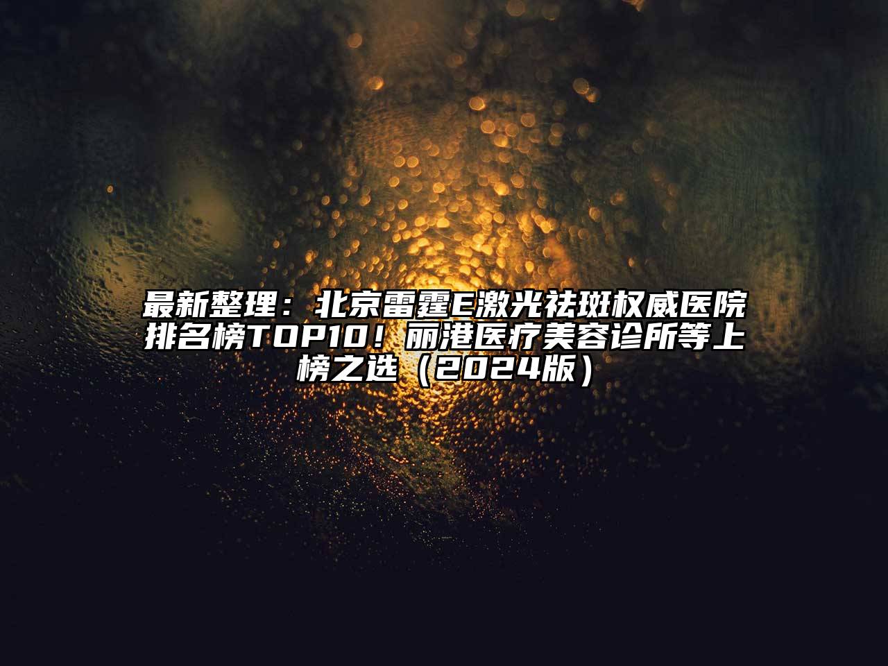 最新整理：北京雷霆E激光祛斑权威医院排名榜TOP10！丽港医疗美容诊所等上榜之选（2024版）