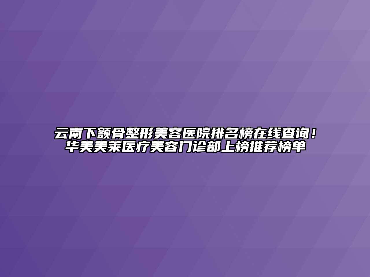 云南下额骨整形美容医院排名榜在线查询！华美美莱医疗美容门诊部上榜推荐榜单