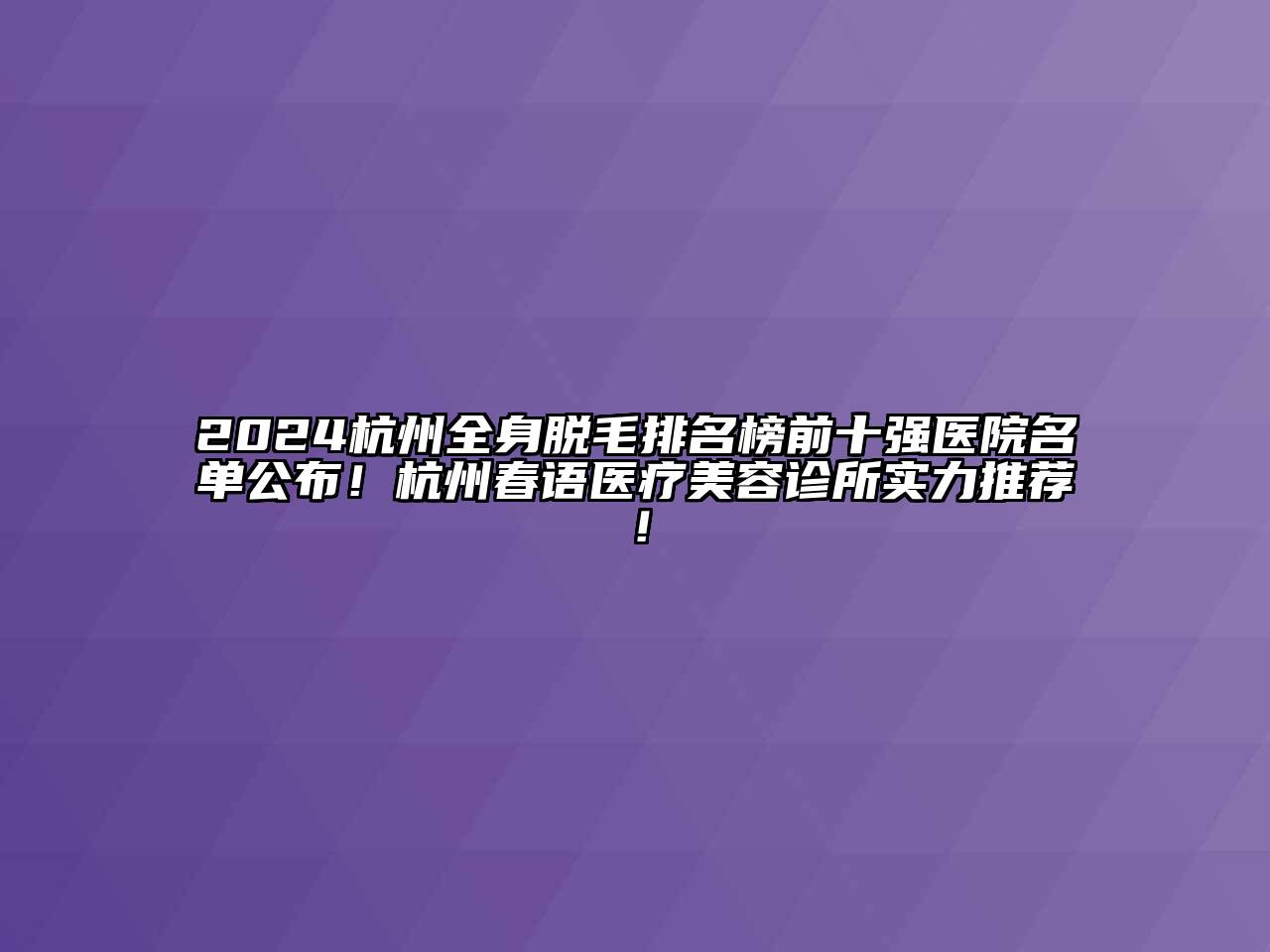 2024杭州全身脱毛排名榜前十强医院名单公布！杭州春语医疗美容诊所实力推荐！