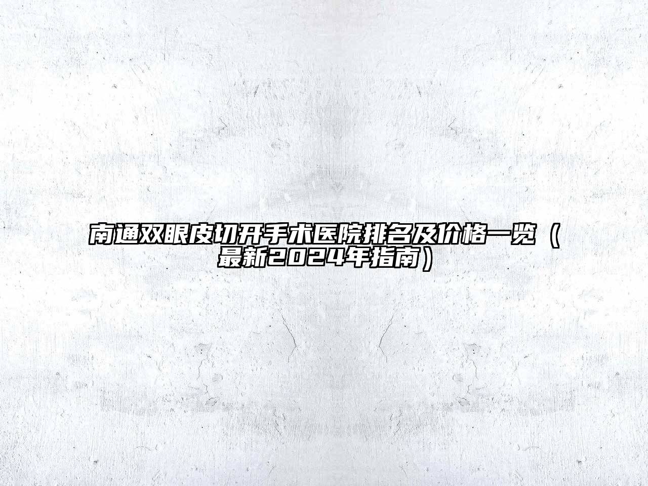 南通双眼皮切开手术医院排名及价格一览（最新2024年指南）