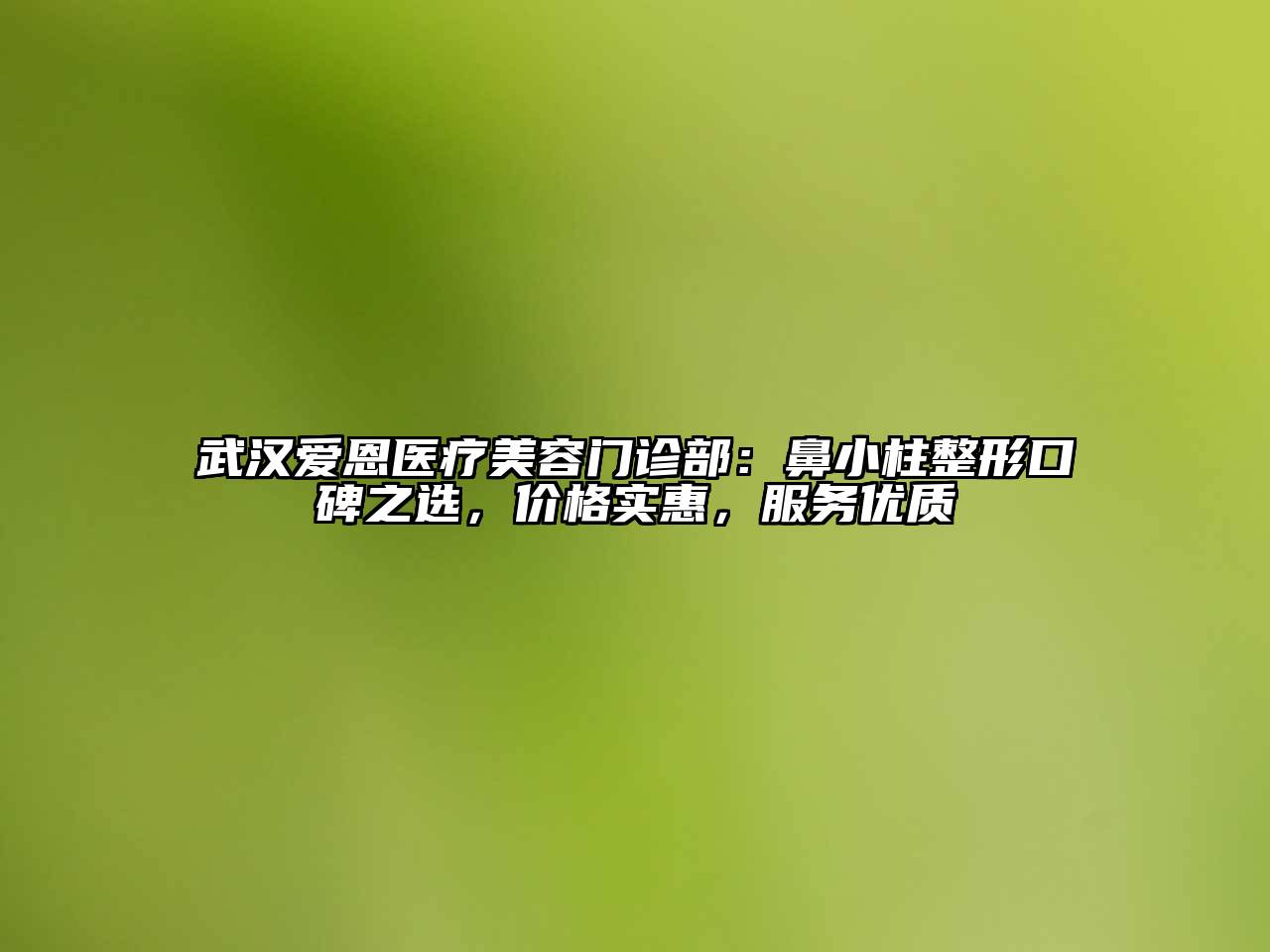 武汉爱恩医疗美容门诊部：鼻小柱整形口碑之选，价格实惠，服务优质