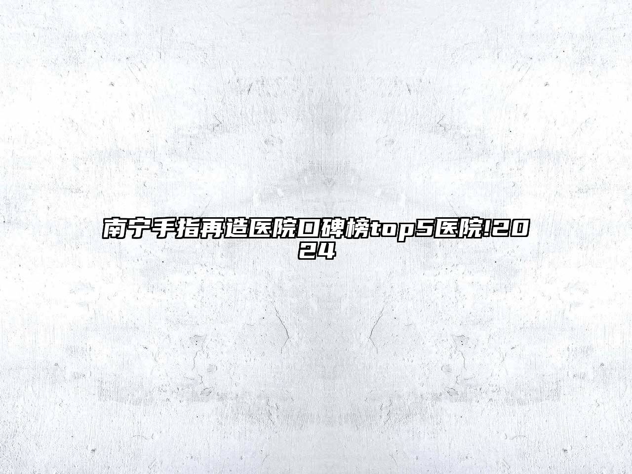 南宁手指再造医院口碑榜top5医院!2024