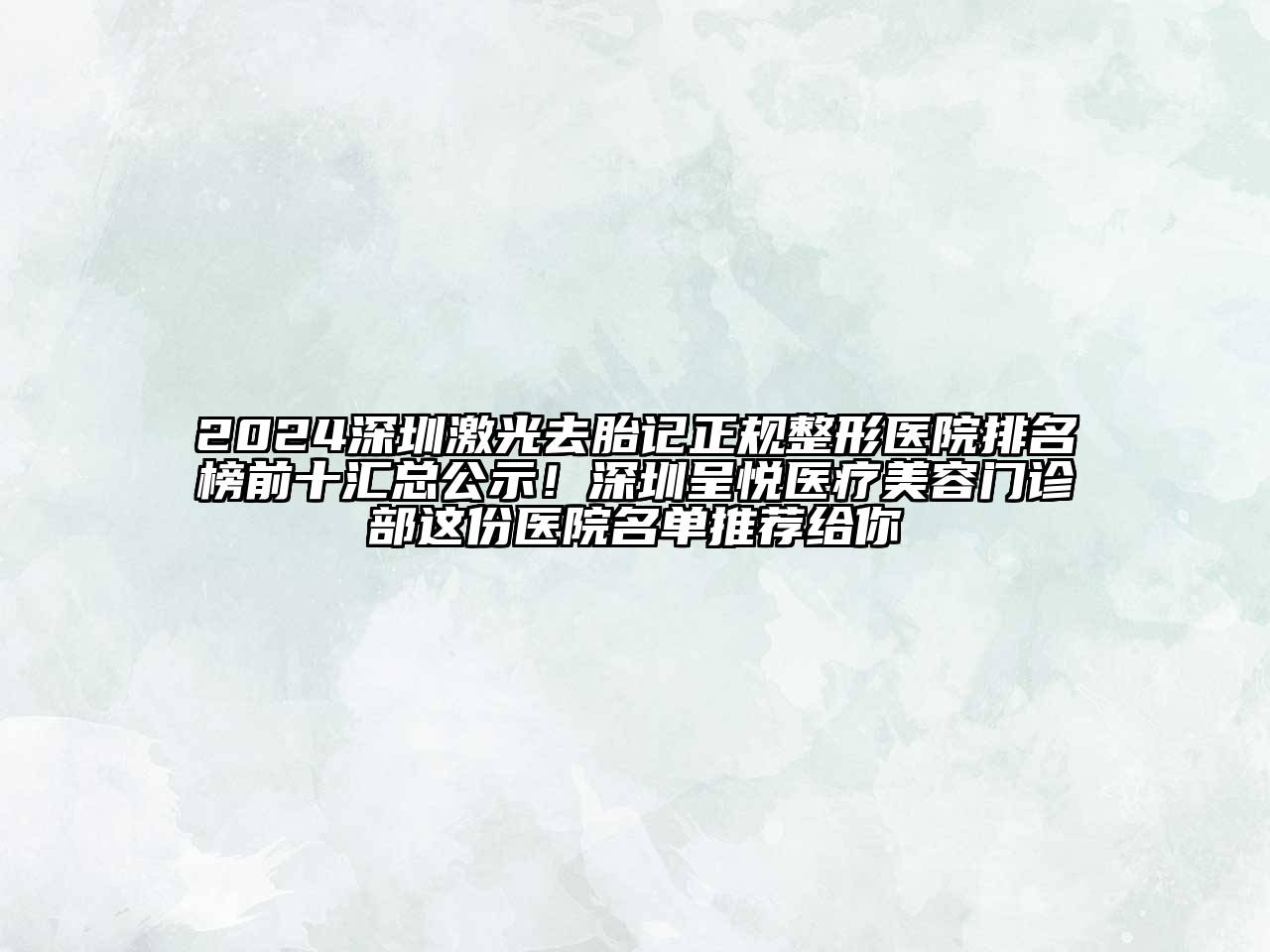 2024深圳激光去胎记正规整形医院排名榜前十汇总公示！深圳呈悦医疗美容门诊部这份医院名单推荐给你