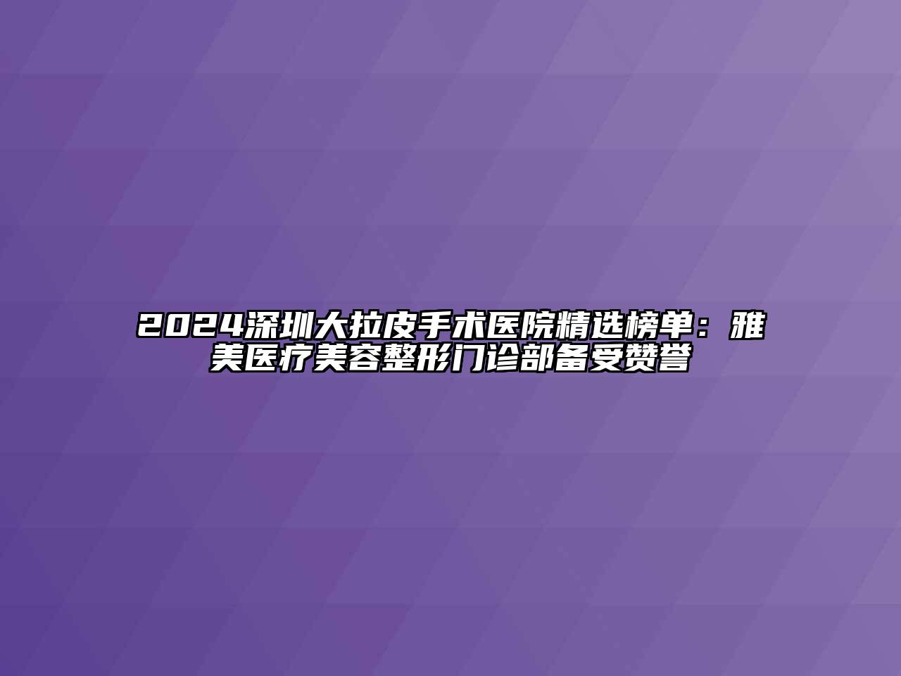 2024深圳大拉皮手术医院精选榜单：雅美医疗美容整形门诊部备受赞誉