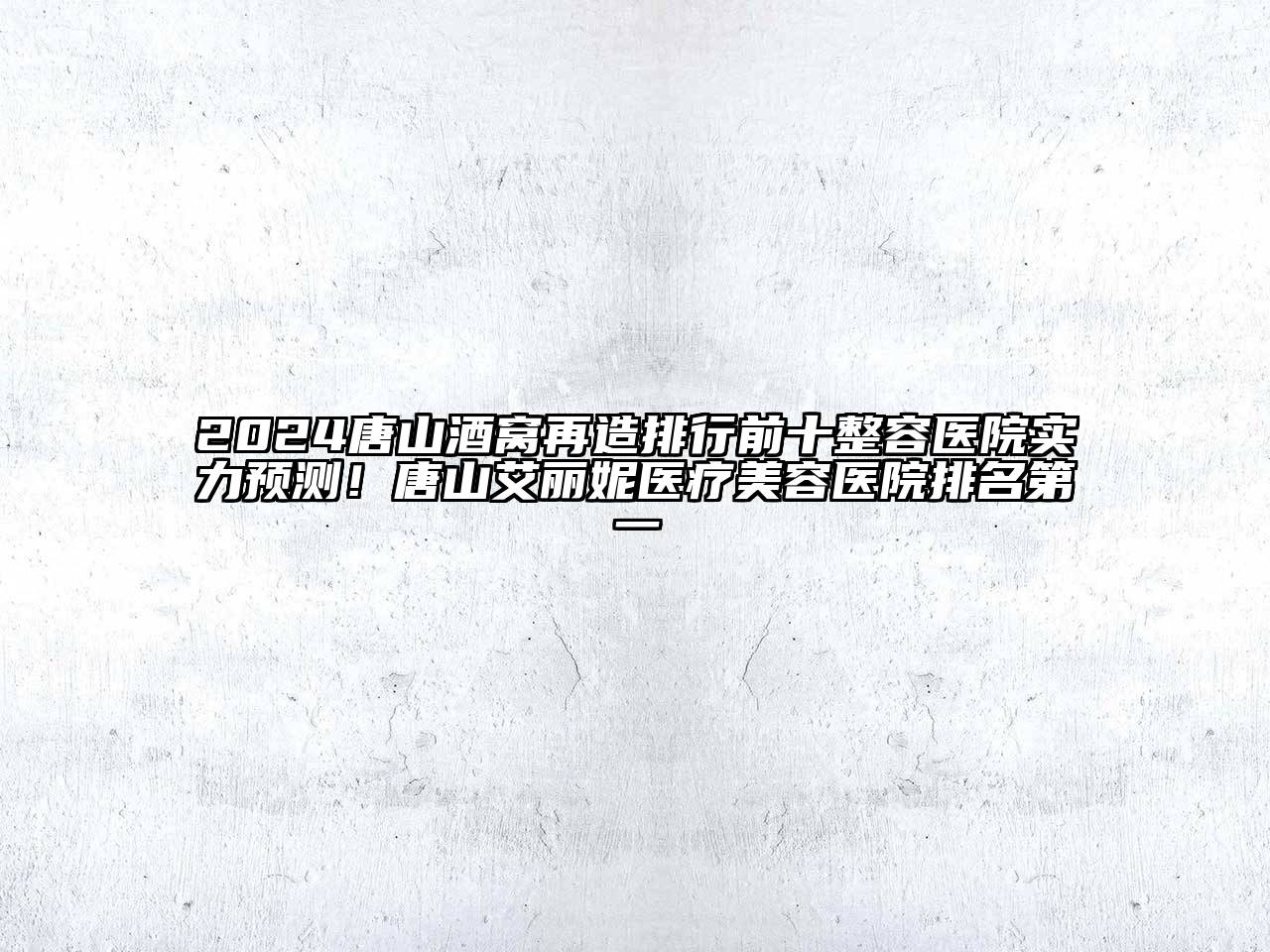 2024唐山酒窝再造排行前十整容医院实力预测！唐山艾丽妮医疗美容医院排名第一