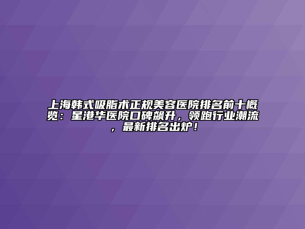 上海韩式吸脂术正规美容医院排名前十概览：星港华医院口碑飙升，领跑行业潮流，最新排名出炉！