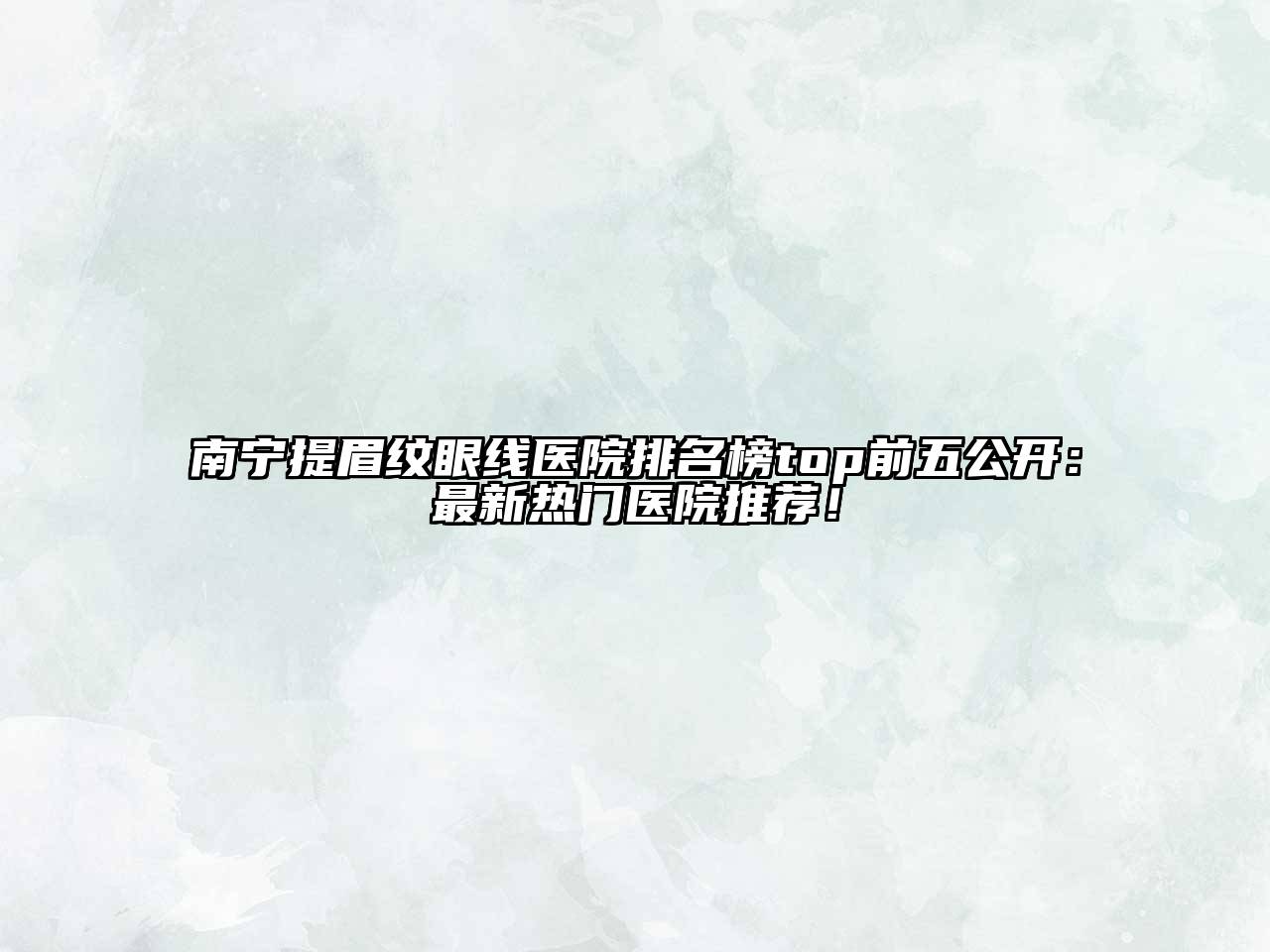 南宁提眉纹眼线医院排名榜top前五公开：最新热门医院推荐！