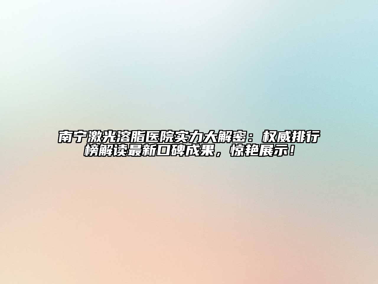 南宁激光溶脂医院实力大解密：权威排行榜解读最新口碑成果，惊艳展示！
