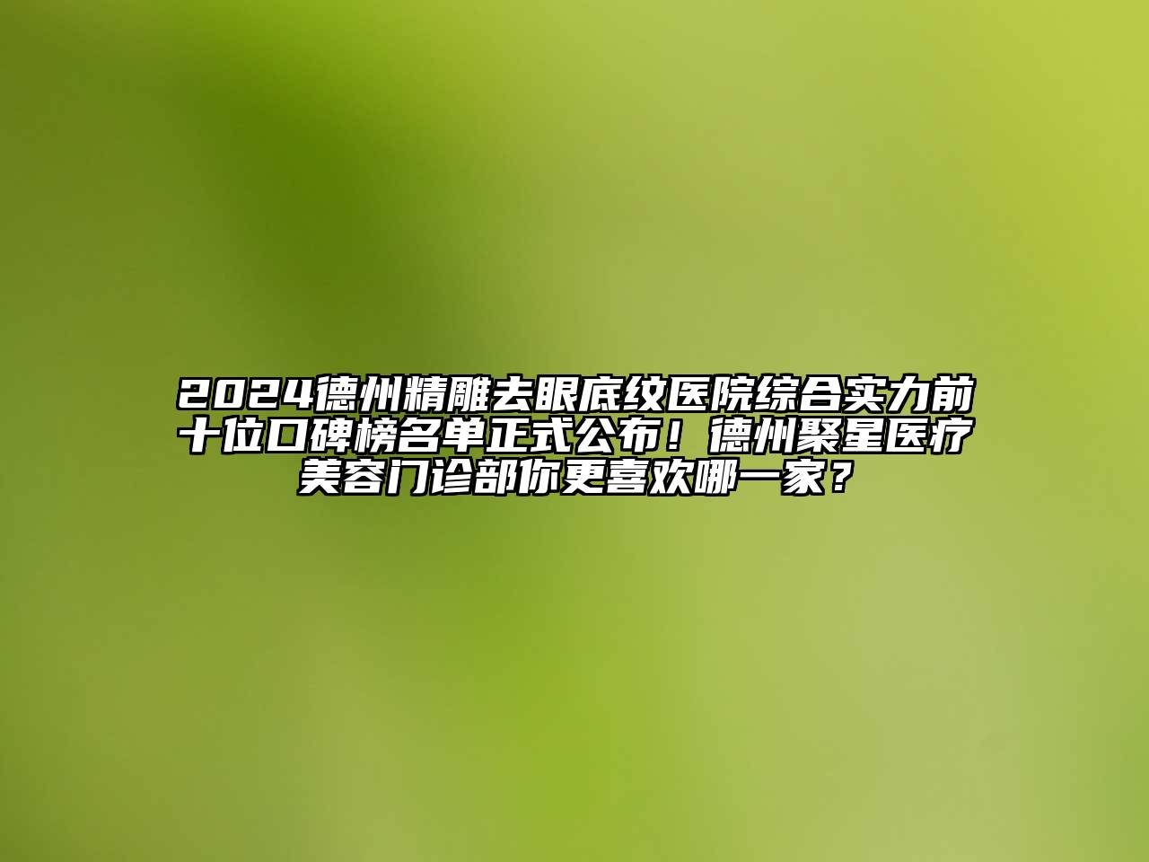 2024德州精雕去眼底纹医院综合实力前十位口碑榜名单正式公布！德州聚星医疗美容门诊部你更喜欢哪一家？