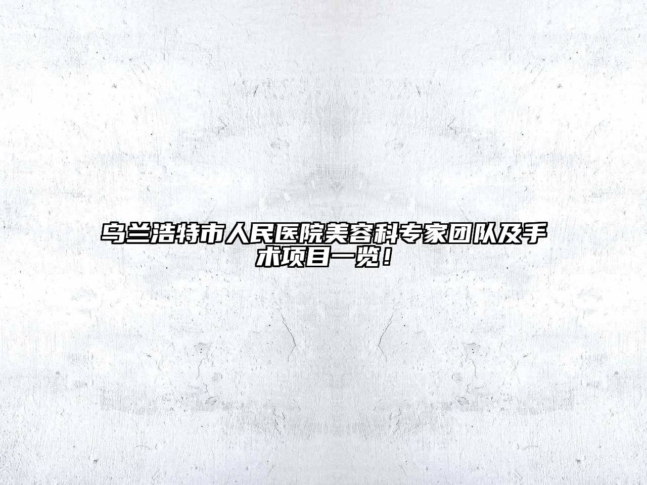 乌兰浩特市人民医院美容科专家团队及手术项目一览！