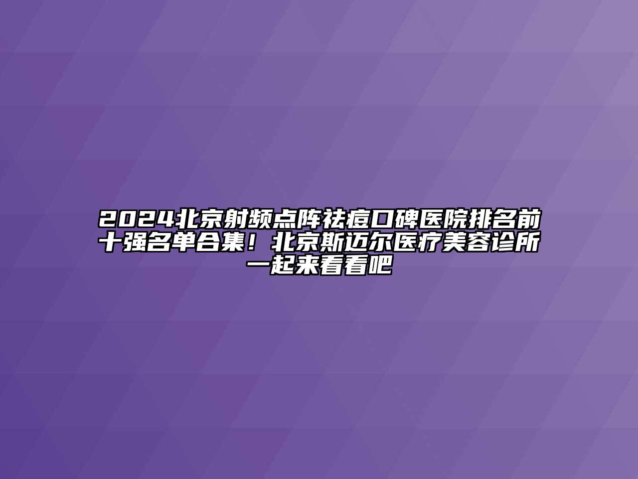 2024北京射频点阵祛痘口碑医院排名前十强名单合集！北京斯迈尔医疗美容诊所一起来看看吧