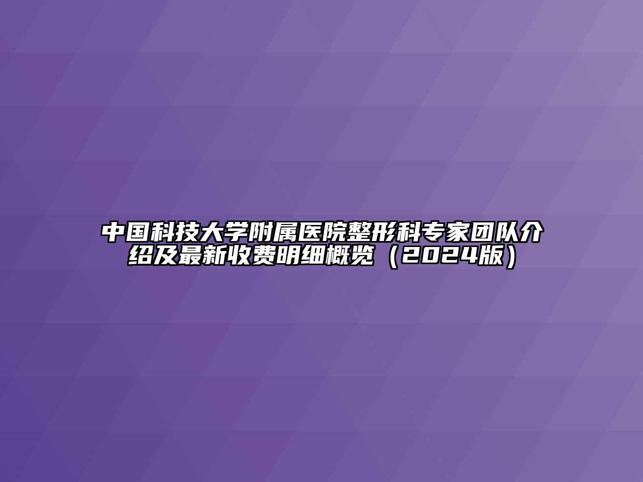 中国科技大学附属医院整形科专家团队介绍及最新收费明细概览（2024版）