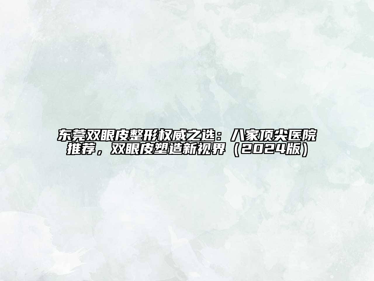 东莞双眼皮整形权威之选：八家顶尖医院推荐，双眼皮塑造新视界（2024版）