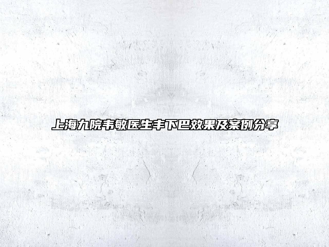 上海九院韦敏医生丰下巴效果及案例分享