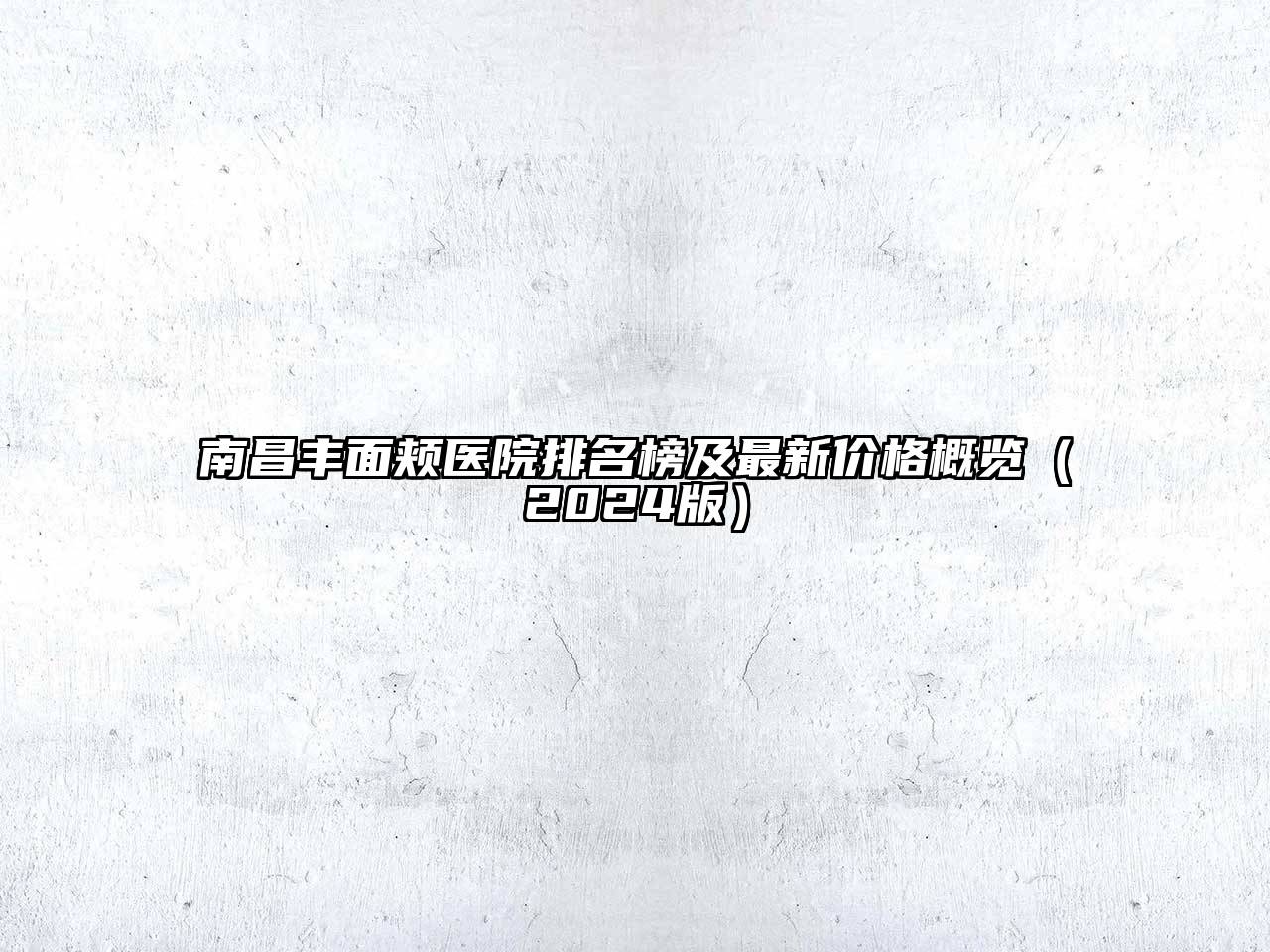 南昌丰面颊医院排名榜及最新价格概览（2024版）