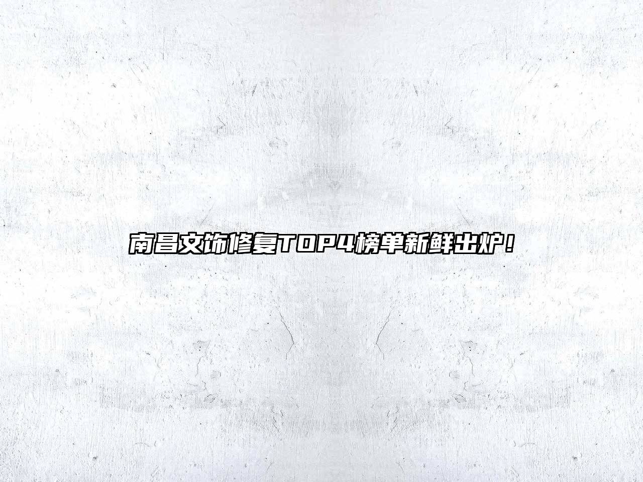 南昌文饰修复TOP4榜单新鲜出炉！